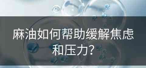 麻油如何帮助缓解焦虑和压力？